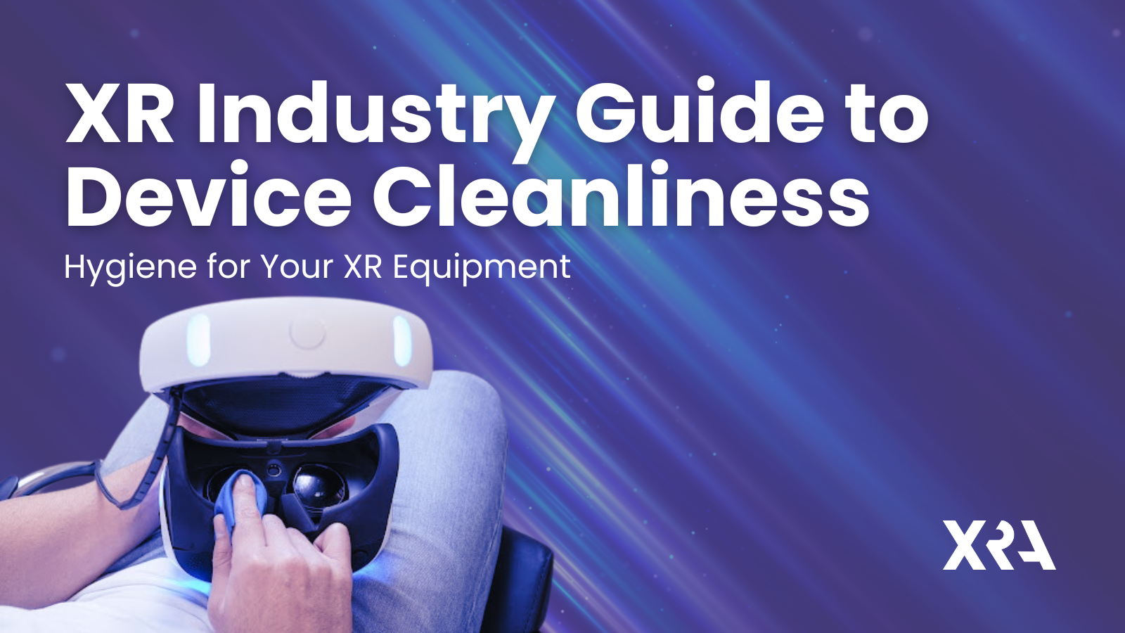 XRA PUBLISHES “XR INDUSTRY GUIDE TO DEVICE CLEANLINESS: HYGIENE FOR YOUR XR EQUIPMENT”
