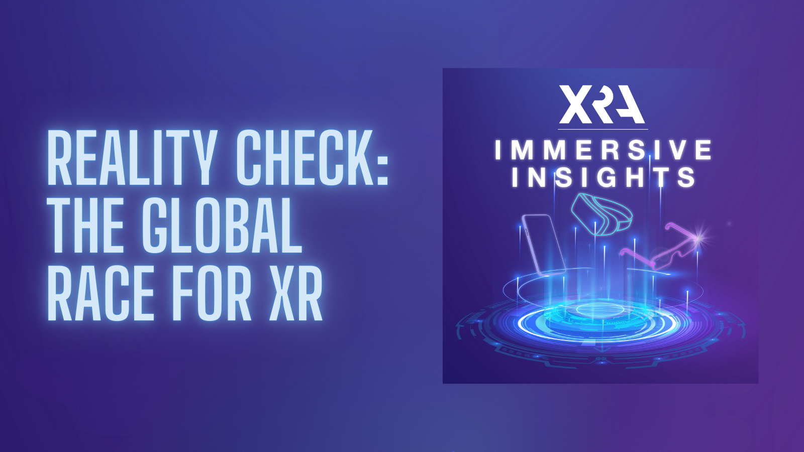 XRA INTRODUCES “IMMERSIVE INSIGHTS: REALITY CHECK” A POLICY FOCUSED LIMITED SERIES ON XR TECHNOLOGY