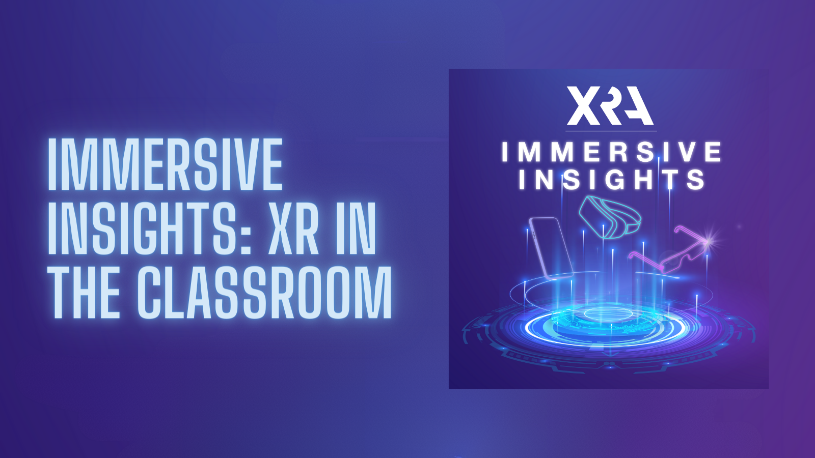 XRA INTRODUCES “IMMERSIVE INSIGHTS: XR IN THE CLASSROOM” AN EDUCATION FOCUSED LIMITED SERIES ON XR TECHNOLOGY