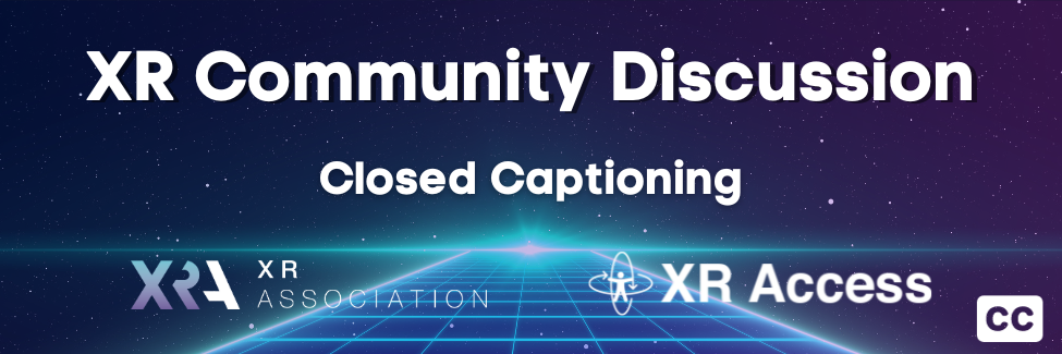 XRA AND XR ACCESS LEAD COMMUNITY DISCUSSION ON CLOSED CAPTIONING